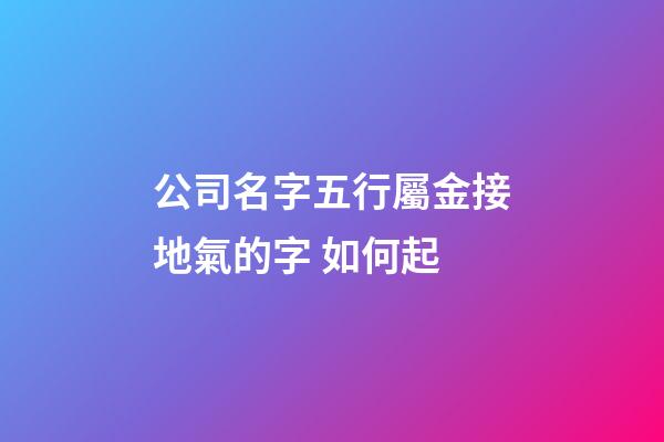 公司名字五行屬金接地氣的字 如何起-第1張-公司起名-玄機(jī)派